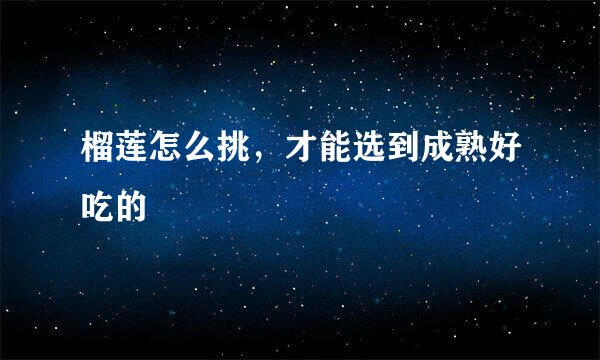 榴莲怎么挑，才能选到成熟好吃的
