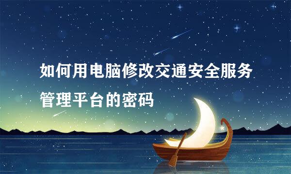 如何用电脑修改交通安全服务管理平台的密码