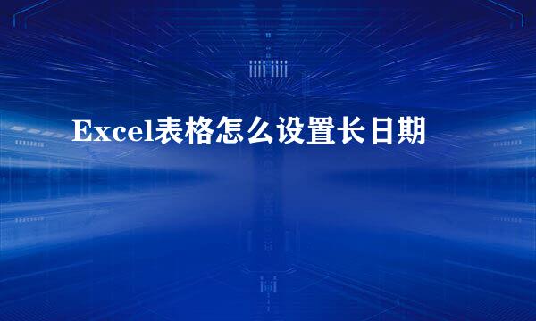 Excel表格怎么设置长日期