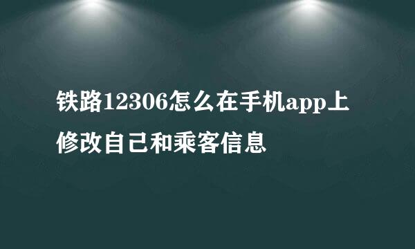 铁路12306怎么在手机app上修改自己和乘客信息