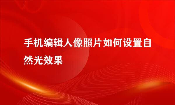 手机编辑人像照片如何设置自然光效果