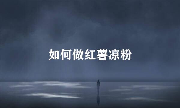 如何做红薯凉粉