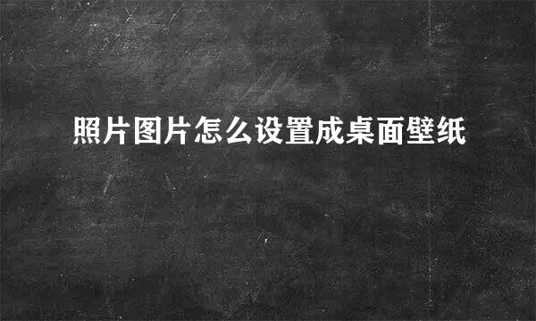 照片图片怎么设置成桌面壁纸