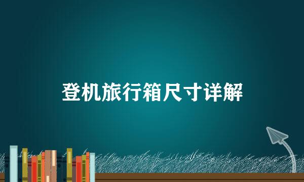 登机旅行箱尺寸详解
