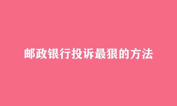 邮政银行投诉最狠的方法