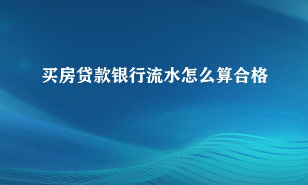 买房贷款银行流水怎么算合格