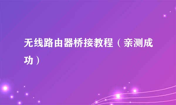 无线路由器桥接教程（亲测成功）