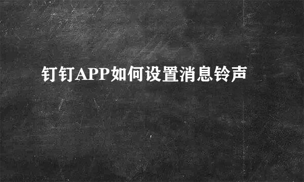 钉钉APP如何设置消息铃声