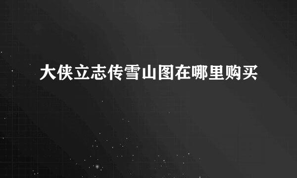 大侠立志传雪山图在哪里购买