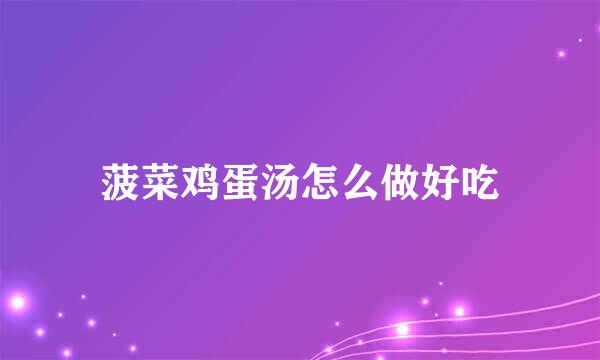 菠菜鸡蛋汤怎么做好吃