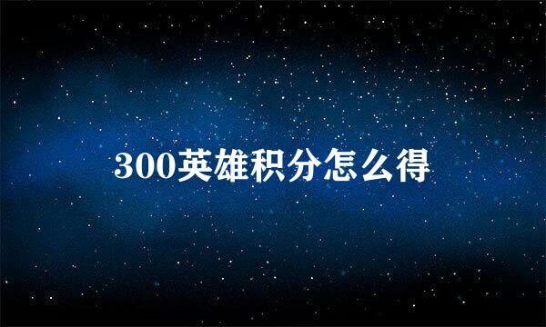 300英雄积分怎么得