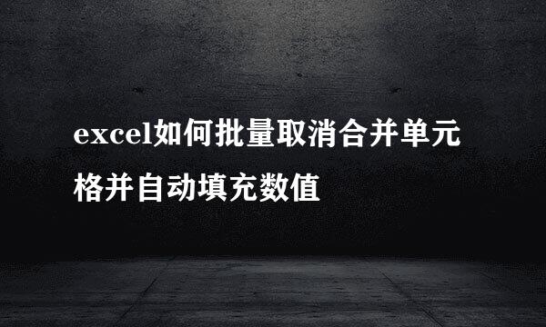 excel如何批量取消合并单元格并自动填充数值