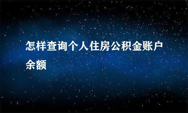 怎样查询个人住房公积金账户余额