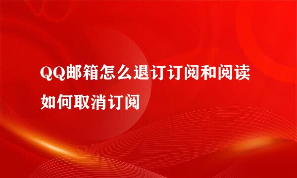 QQ邮箱怎么退订订阅和阅读 如何取消订阅