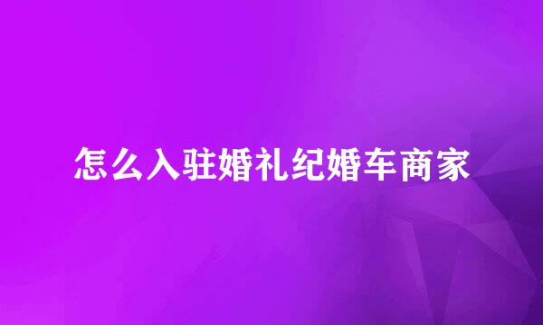 怎么入驻婚礼纪婚车商家