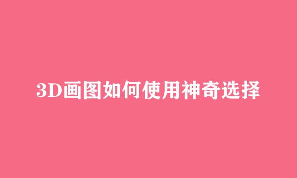 3D画图如何使用神奇选择