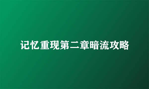 记忆重现第二章暗流攻略