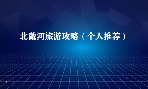 北戴河旅游攻略（个人推荐）