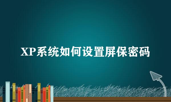 XP系统如何设置屏保密码
