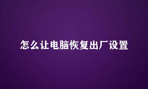 怎么让电脑恢复出厂设置