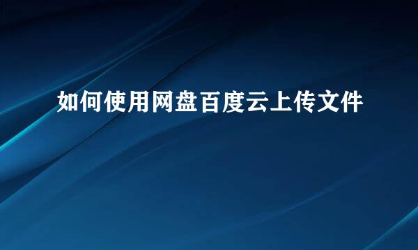 如何使用网盘百度云上传文件