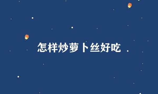 怎样炒萝卜丝好吃