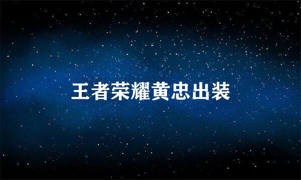 王者荣耀黄忠出装