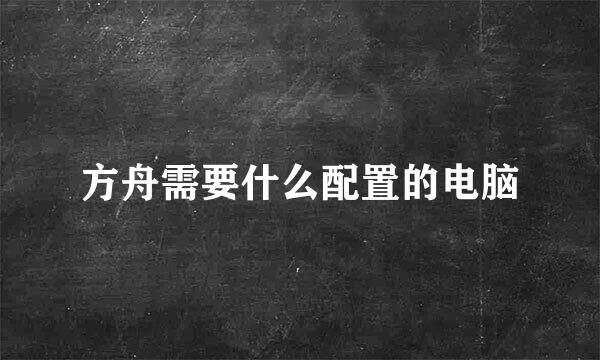 方舟需要什么配置的电脑