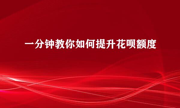一分钟教你如何提升花呗额度