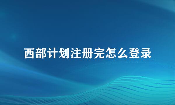 西部计划注册完怎么登录