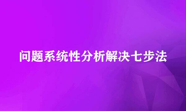 问题系统性分析解决七步法