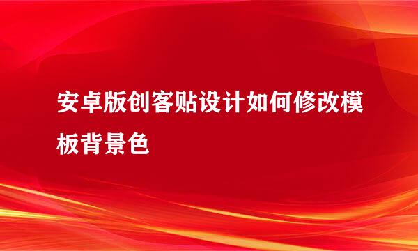 安卓版创客贴设计如何修改模板背景色