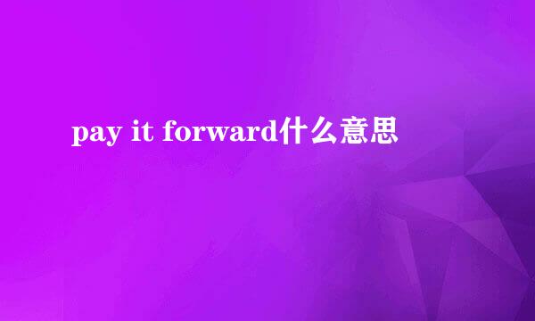 pay it forward什么意思