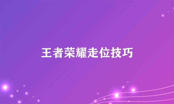 王者荣耀走位技巧
