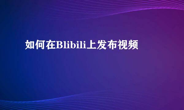 如何在Blibili上发布视频