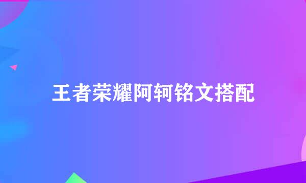 王者荣耀阿轲铭文搭配