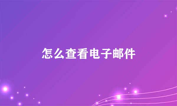 怎么查看电子邮件