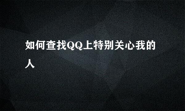 如何查找QQ上特别关心我的人