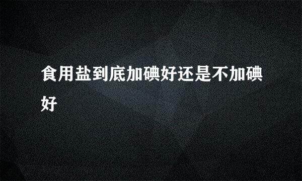 食用盐到底加碘好还是不加碘好
