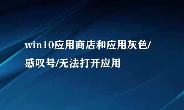 win10应用商店和应用灰色/感叹号/无法打开应用