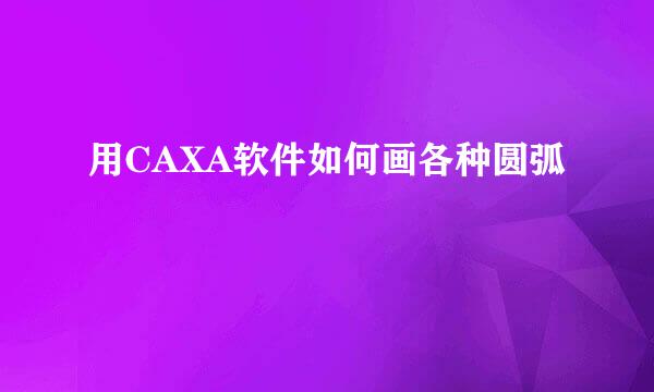 用CAXA软件如何画各种圆弧