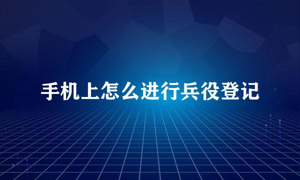手机上怎么进行兵役登记