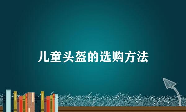 儿童头盔的选购方法