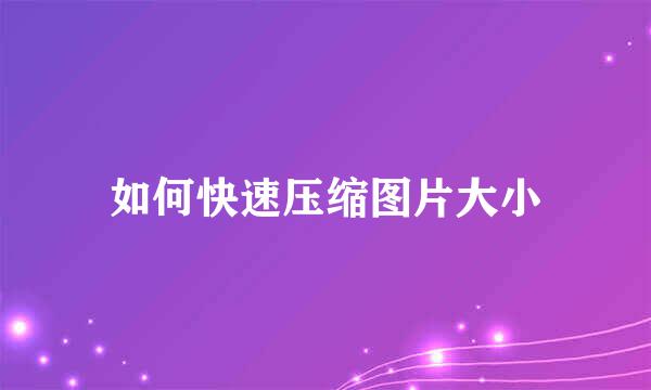 如何快速压缩图片大小