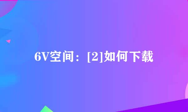 6V空间：[2]如何下载