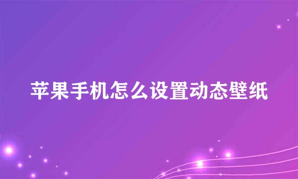 苹果手机怎么设置动态壁纸