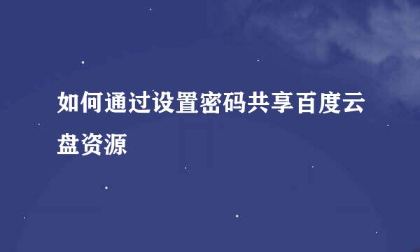 如何通过设置密码共享百度云盘资源