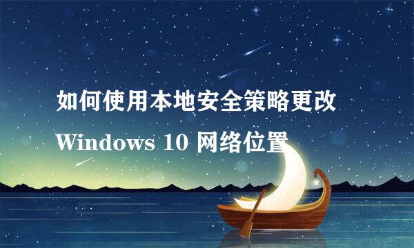 如何使用本地安全策略更改 Windows 10 网络位置