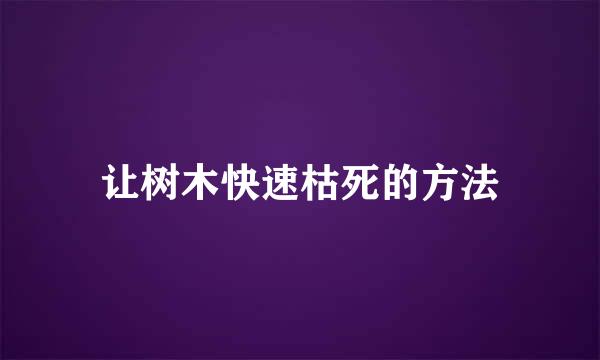 让树木快速枯死的方法