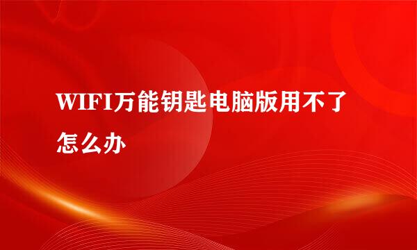 WIFI万能钥匙电脑版用不了怎么办